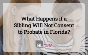 What Happens if a Sibling Will Not Consent to Probate in Florida with Beller Law, PL